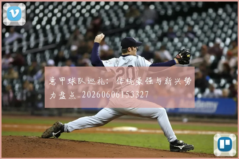 意甲球队巡礼:传统豪强与新兴势力盘点_20260606153327