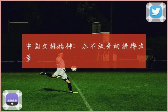 中国女排精神：永不放弃的拼搏力量