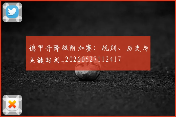 德甲升降级附加赛:规则、历史与关键时刻_20260527112417