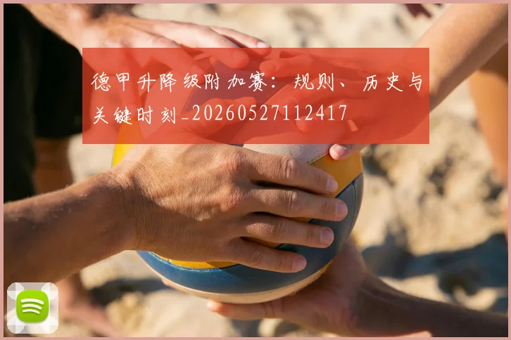 德甲升降级附加赛：规则、历史与关键时刻_20260527112417