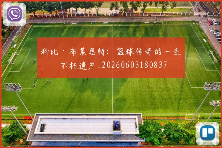 科比·布莱恩特：篮球传奇的一生与不朽遗产_20260603180837