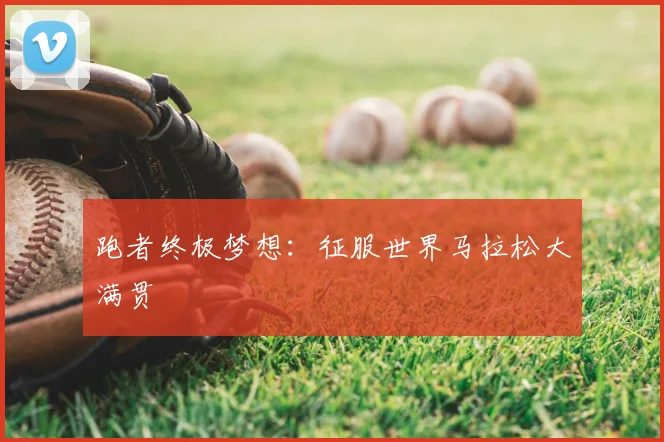 跑者终极梦想:征服世界马拉松大满贯