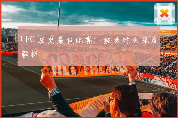 UFC 历史最佳比赛：经典对决深度解析