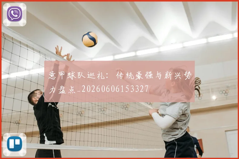 意甲球队巡礼:传统豪强与新兴势力盘点_20260606153327