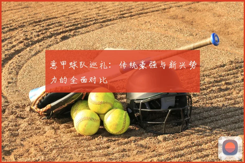 意甲球队巡礼：传统豪强与新兴势力的全面对比