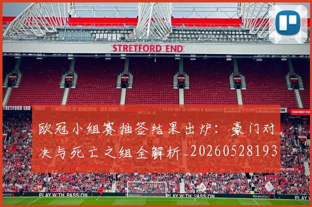 欧冠小组赛抽签结果出炉:豪门对决与死亡之组全解析_20260528193321