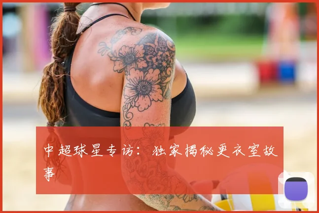 中超球星专访：独家揭秘更衣室故事