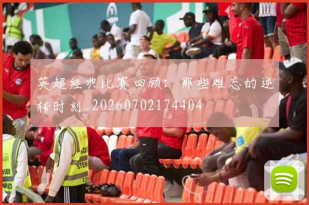 英超经典比赛回顾:那些难忘的逆转时刻_20260702174404