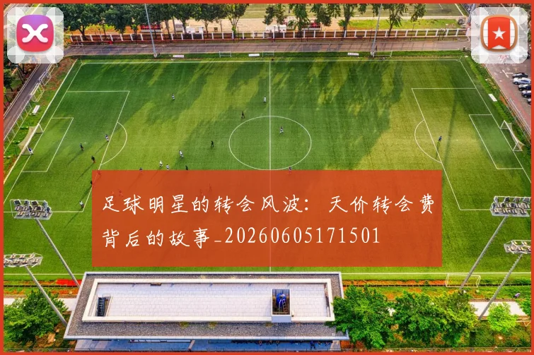足球明星的转会风波:天价转会费背后的故事_20260605171501